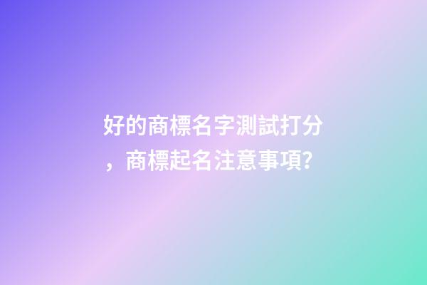 好的商標名字測試打分，商標起名注意事項？-第1張-商標起名-玄機派